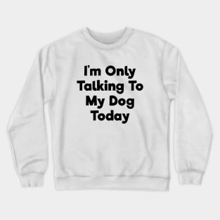 I'm only talking to my dog today funny t-shirt Crewneck Sweatshirt